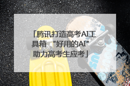 腾讯打造高考AI工具箱 “好用的AI”助力高考生应考