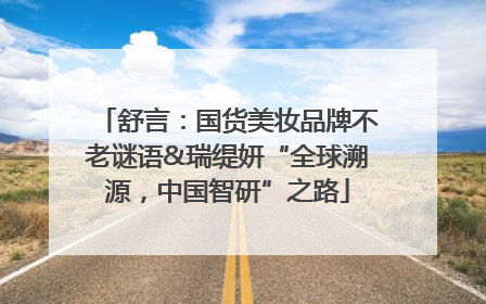 舒言：国货美妆品牌不老谜语&瑞缇妍“全球溯源，中国智研”之路