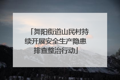 舞阳街道山民村持续开展安全生产隐患排查整治行动