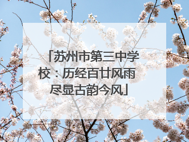 苏州市第三中学校：历经百廿风雨 尽显古韵今风