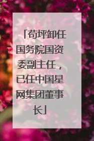 苟坪卸任国务院国资委副主任，已任中国星网集团董事长