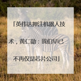 英伟达押注机器人技术，黄仁勋：我们早已不再仅是芯片公司