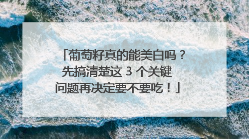 葡萄籽真的能美白吗？先搞清楚这 3 个关键问题再决定要不要吃！