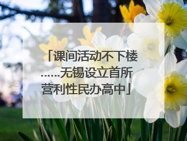 课间活动不下楼……无锡设立首所营利性民办高中