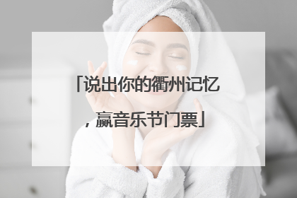 说出你的衢州记忆，赢音乐节门票