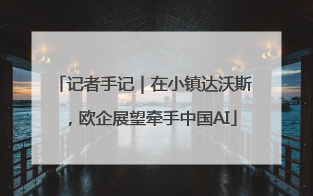 记者手记｜在小镇达沃斯，欧企展望牵手中国AI