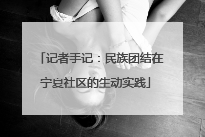 记者手记：民族团结在宁夏社区的生动实践