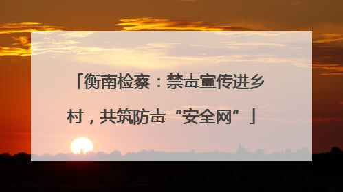 衡南检察：禁毒宣传进乡村，共筑防毒“安全网”