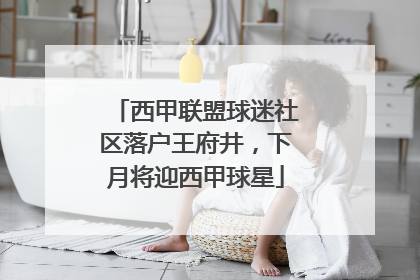 西甲联盟球迷社区落户王府井，下月将迎西甲球星
