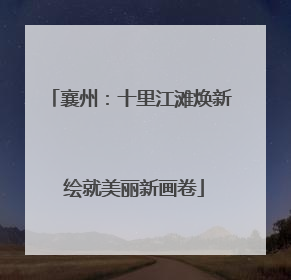 襄州：十里江滩焕新 绘就美丽新画卷