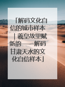 解码文化自信的城市样本｜羲皇故里赋新韵——解码甘肃天水的文化自信样本