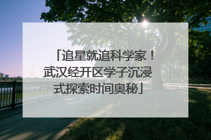追星就追科学家！武汉经开区学子沉浸式探索时间奥秘