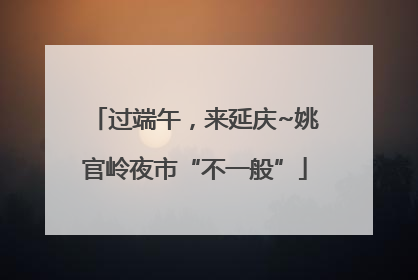 过端午，来延庆~姚官岭夜市“不一般”