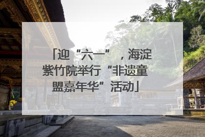 迎“六一”，海淀紫竹院举行“非遗童盟嘉年华”活动