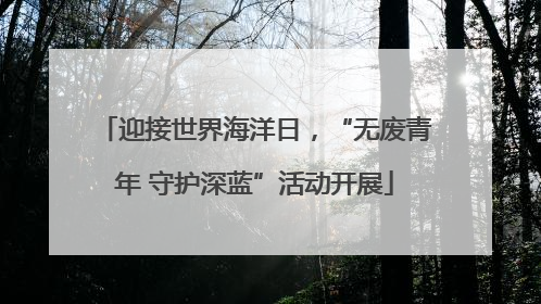 迎接世界海洋日，“无废青年 守护深蓝”活动开展