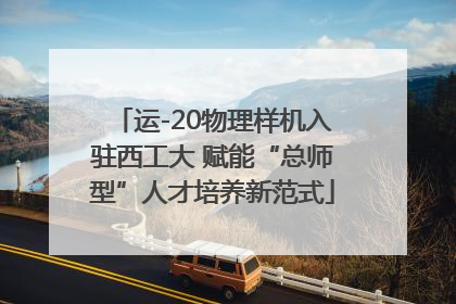 运-20物理样机入驻西工大 赋能“总师型”人才培养新范式
