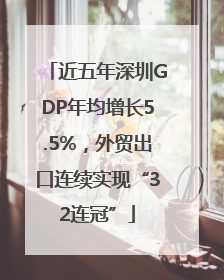 近五年深圳GDP年均增长5.5%，外贸出口连续实现“32连冠”