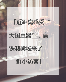 近距离感受“大国重器”，高铁制梁场来了一群小访客
