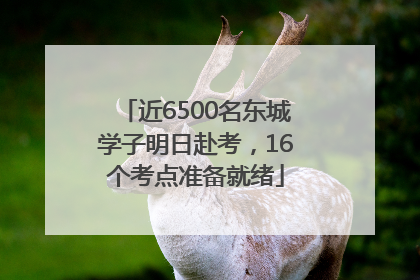 近6500名东城学子明日赴考，16个考点准备就绪