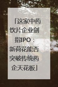 这家中药饮片企业剑指IPO：新荷花能否突破传统药企天花板