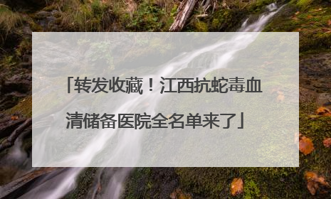 转发收藏！江西抗蛇毒血清储备医院全名单来了