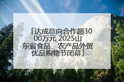 达成意向合作超3000万元 2025山东省食品、农产品外贸优品购物节闭幕