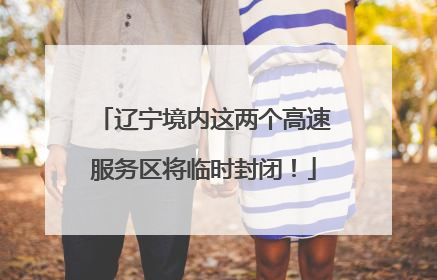 辽宁境内这两个高速服务区将临时封闭！