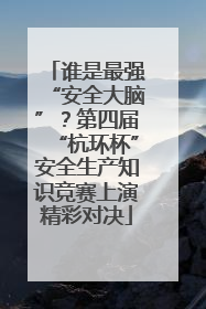 谁是最强“安全大脑”？第四届“杭环杯”安全生产知识竞赛上演精彩对决