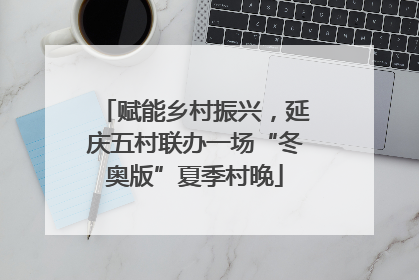 赋能乡村振兴，延庆五村联办一场“冬奥版”夏季村晚
