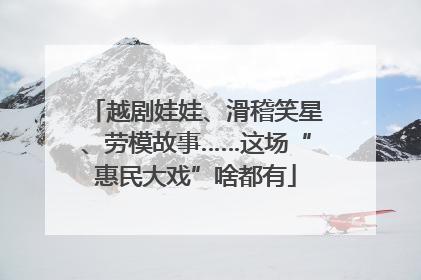 越剧娃娃、滑稽笑星、劳模故事……这场“惠民大戏”啥都有