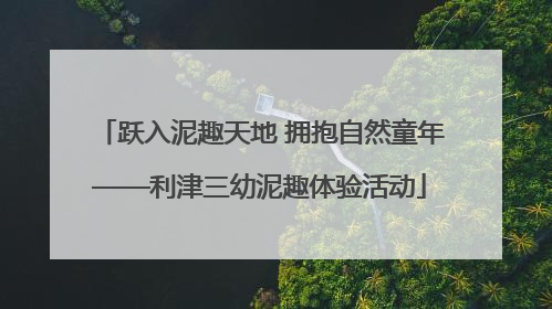 跃入泥趣天地 拥抱自然童年——利津三幼泥趣体验活动