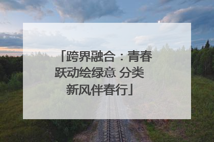 跨界融合：青春跃动绘绿意 分类新风伴春行