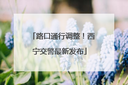 路口通行调整！西宁交警最新发布
