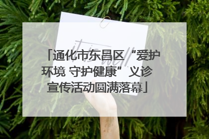 通化市东昌区“爱护环境 守护健康”义诊宣传活动圆满落幕