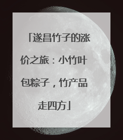 遂昌竹子的涨价之旅：小竹叶包粽子，竹产品走四方