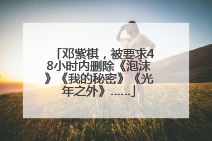 邓紫棋，被要求48小时内删除《泡沫》《我的秘密》《光年之外》……