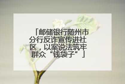 邮储银行随州市分行反诈宣传进社区，以案说法筑牢群众“钱袋子”