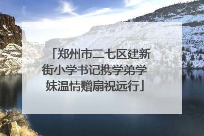 郑州市二七区建新街小学书记携学弟学妹温情赠扇祝远行
