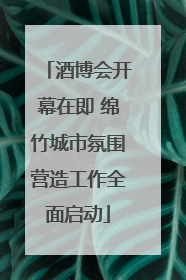 酒博会开幕在即 绵竹城市氛围营造工作全面启动