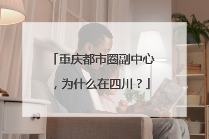 重庆都市圈副中心，为什么在四川？