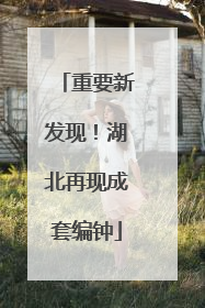 重要新发现！湖北再现成套编钟