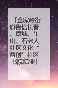金家岭街道鲁信长春、康城、午山、石老人社区文化“两创”社区书院结业