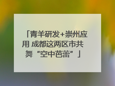 青羊研发+崇州应用 成都这两区市共舞“空中芭蕾”