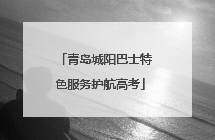 青岛城阳巴士特色服务护航高考