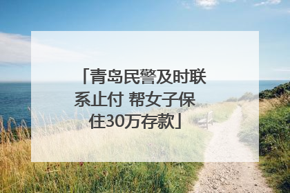 青岛民警及时联系止付 帮女子保住30万存款