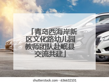 青岛西海岸新区文化路幼儿园教师团队赴岷县交流共建