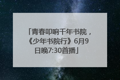 青春叩响千年书院，《少年书院行》6月9日晚7:30首播