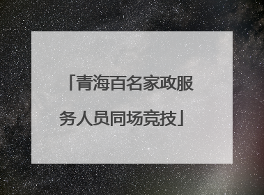 青海百名家政服务人员同场竞技