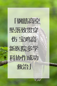 钢筋高空坠落致贯穿伤 宝鸡高新医院多学科协作成功救治