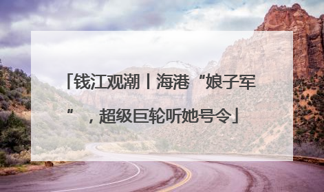 钱江观潮丨海港“娘子军”，超级巨轮听她号令